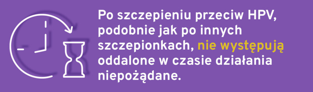 Po szczepieniu przeciw HPV, podobnie jak po innych szczepionkach, nie występują oddalone w czasie działania niepożądane.